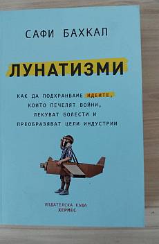 Лунатизми Как да подхранваме идеите, които печелят войни, лекуват болести и преобразяват цели индустрии