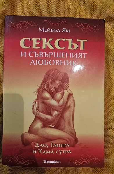 Сексът и съвършеният любовник. Дао, Тантра и Кама сутра
